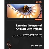 Learning Geospatial Analysis with Python: Unleash the power of Python 3 with practical techniques for learning GIS and remote sensing