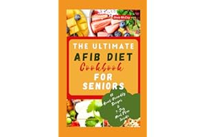 THE ULTIMATE AFIB DIET COOKBOOK FOR SENIORS: 60 Cardiologist Approved Healthy Recipes and Meal Plan to Prevent and Reverse Th