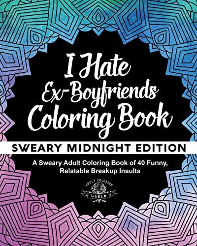I Hate Ex-Boyfriends Coloring Book: Sweary Midnight Edition - A Sweary Adult Coloring Book of 40 Funny, Relatable Breakup Insults (Coloring Book Gift Ideas)