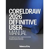 CORELDRAW 2026 DEFINITIVE USER MANUAL: From Beginner to Expert: Comprehensive Tutorials, Tips, Tricks, and New Features for CorelDRAW Graphics Suite 2026
