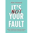 Its Not Your Fault: Why Childhood Trauma Shapes You and How to Break Free
