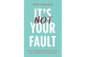 Its Not Your Fault: Why Childhood Trauma Shapes You and How to Break Free