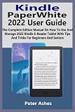 Kindle PaperWhite 2022 User Guide: The Complete Edition Manual On How To Use And Manage 2022 Kindle E-Reader Tablet With Tips And Tricks For Beginners And Seniors