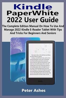 Kindle PaperWhite 2022 User Guide: The Complete Edition Manual On How To Use And Manage 2022 Kindle E-Reader Tablet With Tips And Tricks For Beginners And Seniors