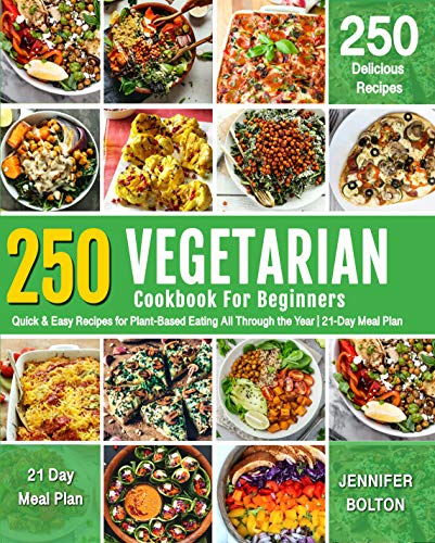 VEGETARIAN COOKBOOK FOR BEGINNERS: 250 Quick & Easy Recipes for Plant-Based Eating All Through the Y by Jennifer Bolton
