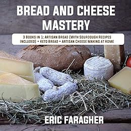 Bread and Cheese Mastery: 3 Books in 1: Artisan Bread (With Sourdough Recipes Included) + Keto Bread + Artisan Cheese Making at Home by [Faragher, Eric ]
