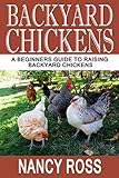 Backyard Chickens: A Beginners Guide To Raising Backyard Chickens by Nancy Ross