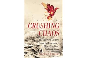 Crushing Chaos: The Law Firm Owner’s Guide to More Money, More Free Time, and Less Stress