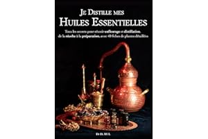 Je distille mes Huiles Essentielles : Tous les secrets pour réussir enfleurage et distillation, de la récolte à la conservati