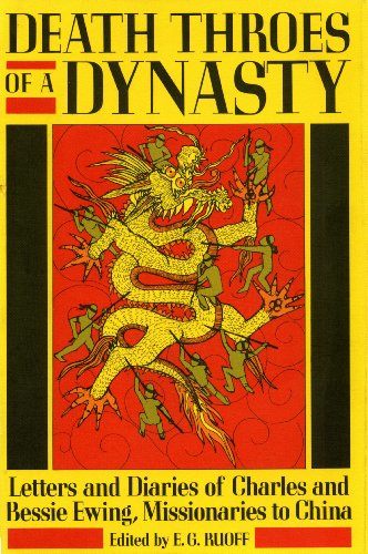 Death Throes of a Dynasty: Letters and Diaries of Charles and Bessie Ewing, Missionaries to China by E. G.(Jay) Ruoff