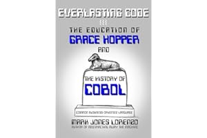 Everlasting Code: The Education of Grace Hopper and the History of COBOL (COmmon Business-Oriented Language)
