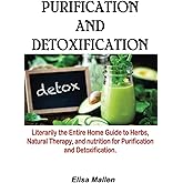 Purification and Detoxification: Literarily the Entire Home Guide to Herbs, Natural Therapy, and Nutrition for Purification a
