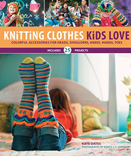 Knitting Clothes Kids Love: Colorful Accessories for Heads, Shoulders, Knees, Hands, Toes by Kate Oates, Nancy Langdon