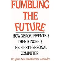 Fumbling the Future: How Xerox Invented, then Ignored, the First Fumbling the Future: How Xerox Invented, then Ignored, the First