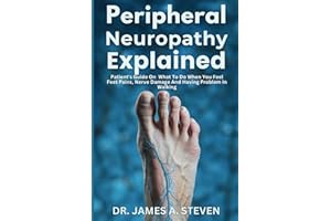 peripheral Neuropathy Explained: Patient's Guide On What To Do When You Feel Feet Pains, Nerve Damage And Having Problem In W