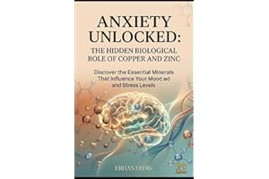 ANXIETY UNLOCKED: THE HIDDEN BIOLOGICAL ROLE OF COPPER AND ZINC: Discover the Essential Minerals That Influence Your Mood and
