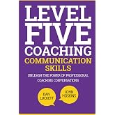 Level Five Coaching Communication Skills: Unleash The Power Of Professional Coaching Conversations (The Level Five Coaching System Series)