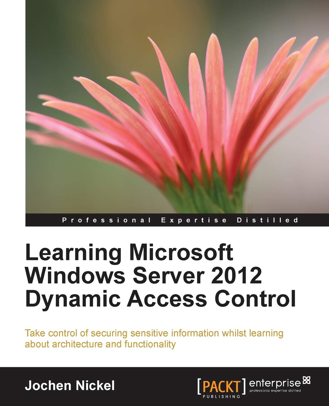 Learning Microsoft Windows Server 2012 Dynamic Access Control: Take Control of Securing Sensitive Information Whilst Learning About Architecture and Functionality