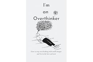 I’m an Overthinker: How to stop overthinking with small changes and live in the here and now