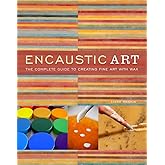 Encaustic Art: The Complete Guide to Creating Fine Art with Wax