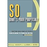 So, What's Your Proposal?: Shifting High-Conflict People from Blaming to Problem-Solving in 30 Seconds!