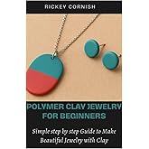 Polymer Clay Jewelry For Beginners: Simple Step by Step Guide To Make Beautiful Jewelry With Clay