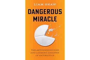 Dangerous Miracle: The Astonishing Rise and Looming Disaster of Antibiotics