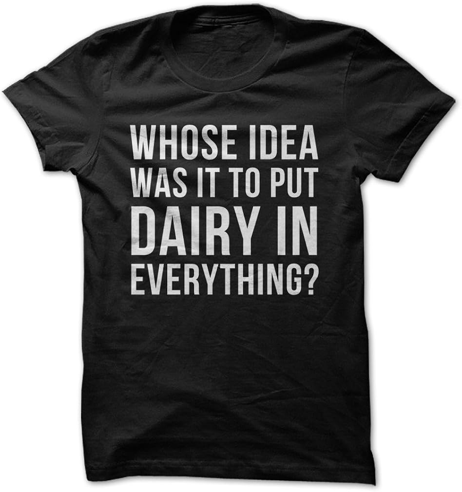 Whose Idea was It to Put Dairy in Everything? - Funny T-Shirt - Made On Demand in USA