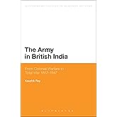 The Army in British India: From Colonial Warfare to Total War 1857 - 1947 (Bloomsbury Studies in Military History)