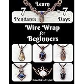 Wire Wrapping for Beginners: Wire Wrap Jewelry Making: Learn 7 Pendants Step by Step (The Complete Wire Wrap Guide : From Beginner to Master)