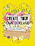 Create Your Own Collage: Cut, Color, and Paste Your Way to Fabulous Artworks and More by Lizzie Lees