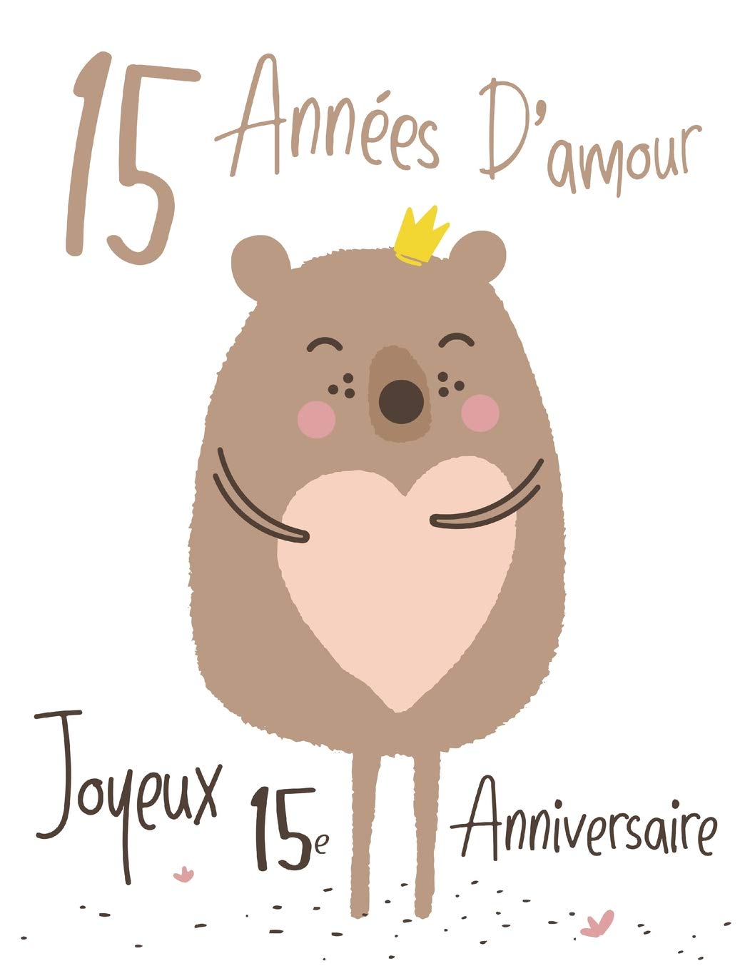 Amazon Com Joyeux 15e Anniversaire 15 Annees D Amour Dites Joyeux Anniversaire Et Montrez Votre Amour Dans Un Livre D Anniversaire Doux A Utiliser Comme Qu Une Carte D Anniversaire French Edition Douglas Karlon Designs