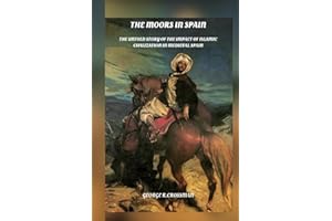 The Moors in Spain: The Untold Story of the Impact of Islamic Civilization on Medieval Spain