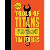 Tools Of Titans: The Tactics, Routines, and Habits of Billionaires, Icons, and World-Class Performers