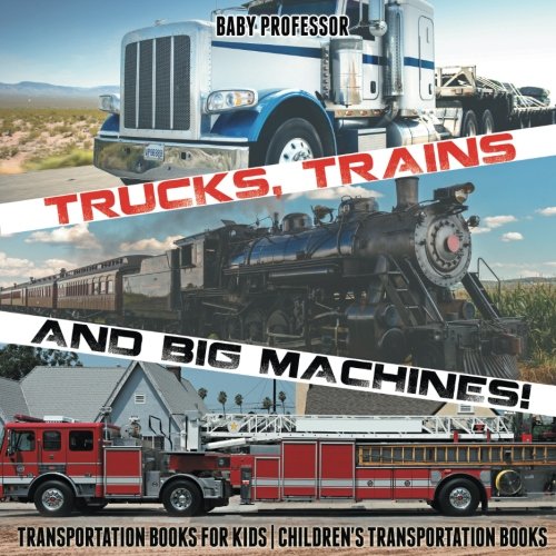 Trucks, Trains and Big Machines! Transportation Books for Kids | Children's Transportation Books Trucks, Trains and Big Machines! Transportation Books for Kids | Children's Transportation Books