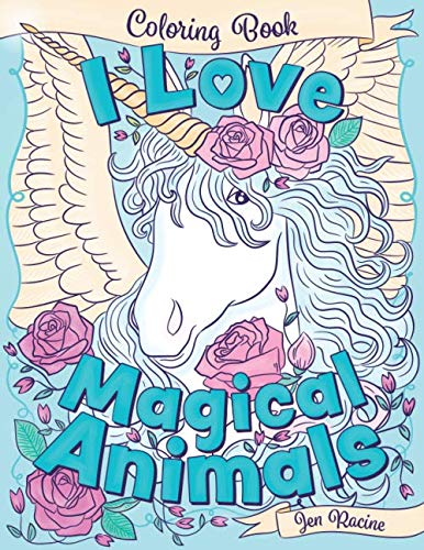 I Love Magical Animals: A beautiful and unique coloring book of mythical and magical animals (I Love Coloring Books) by Jen Racine