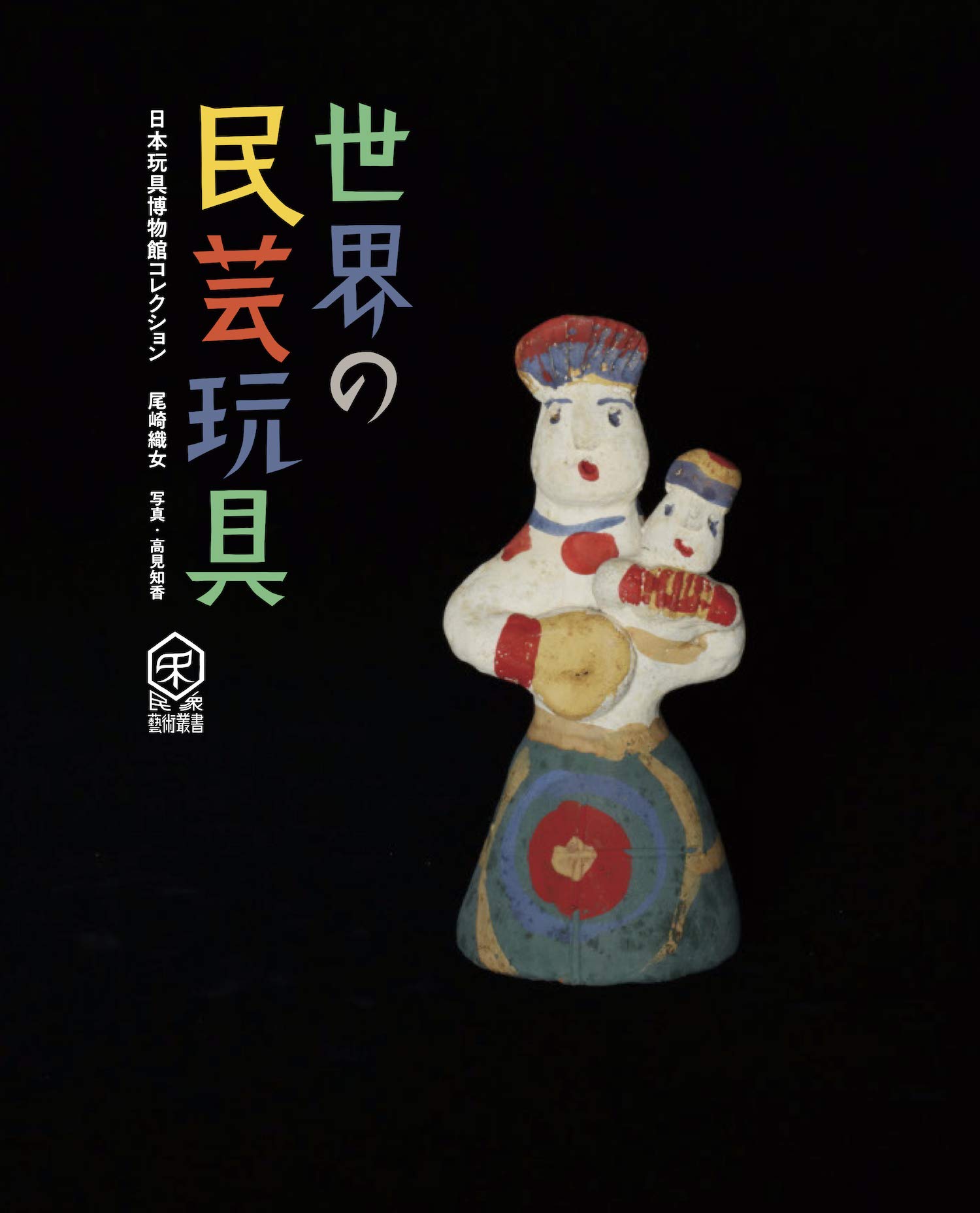 世界の民芸玩具 日本玩具博物館コレクション 民衆芸術叢書 尾崎織女 高見知香 軸原ヨウスケ 本 通販 Amazon