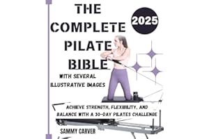 THE COMPLETE PILATE BIBLE: Achieve Strength, Flexibility, and Balance with a 30-Day Pilates Challenge: The Ultimate Guide for Beginners, Seniors,and Women to Build Core Strength for the Mind and Body