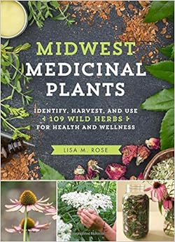 Midwest Medicinal Plants: Identify, Harvest, and Use 109 Wild Herbs for Health and Wellness, by Lisa M. Rose