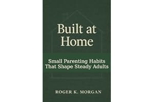 Built At Home: Small Parenting Habits That Shape Steady Adults.