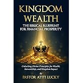 Kingdom Wealth: The Biblical Blueprint for Financial Prosperity (Unlocking Divine Principles for Wealth, Stewardship and Impact)