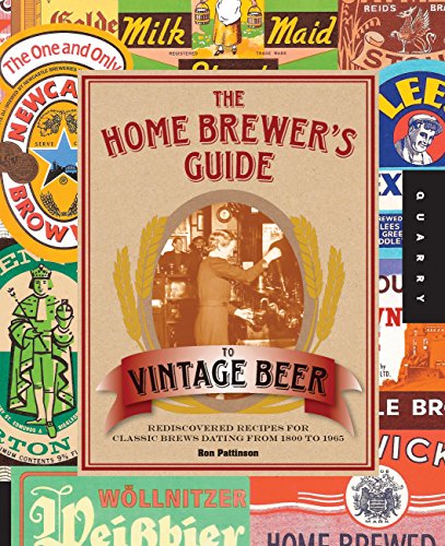 The Home Brewer's Guide to Vintage Beer: Rediscovered Recipes for Classic Brews Dating from 1800 to by Ronald Pattinson