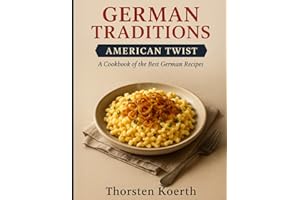 German Traditions, American Twist: A Cookbook of the Best German Recipes: Authentic German Comfort Food for Modern Cooks – Classic Dishes with Easy-to-Find Ingredients and a Delicious American Flair