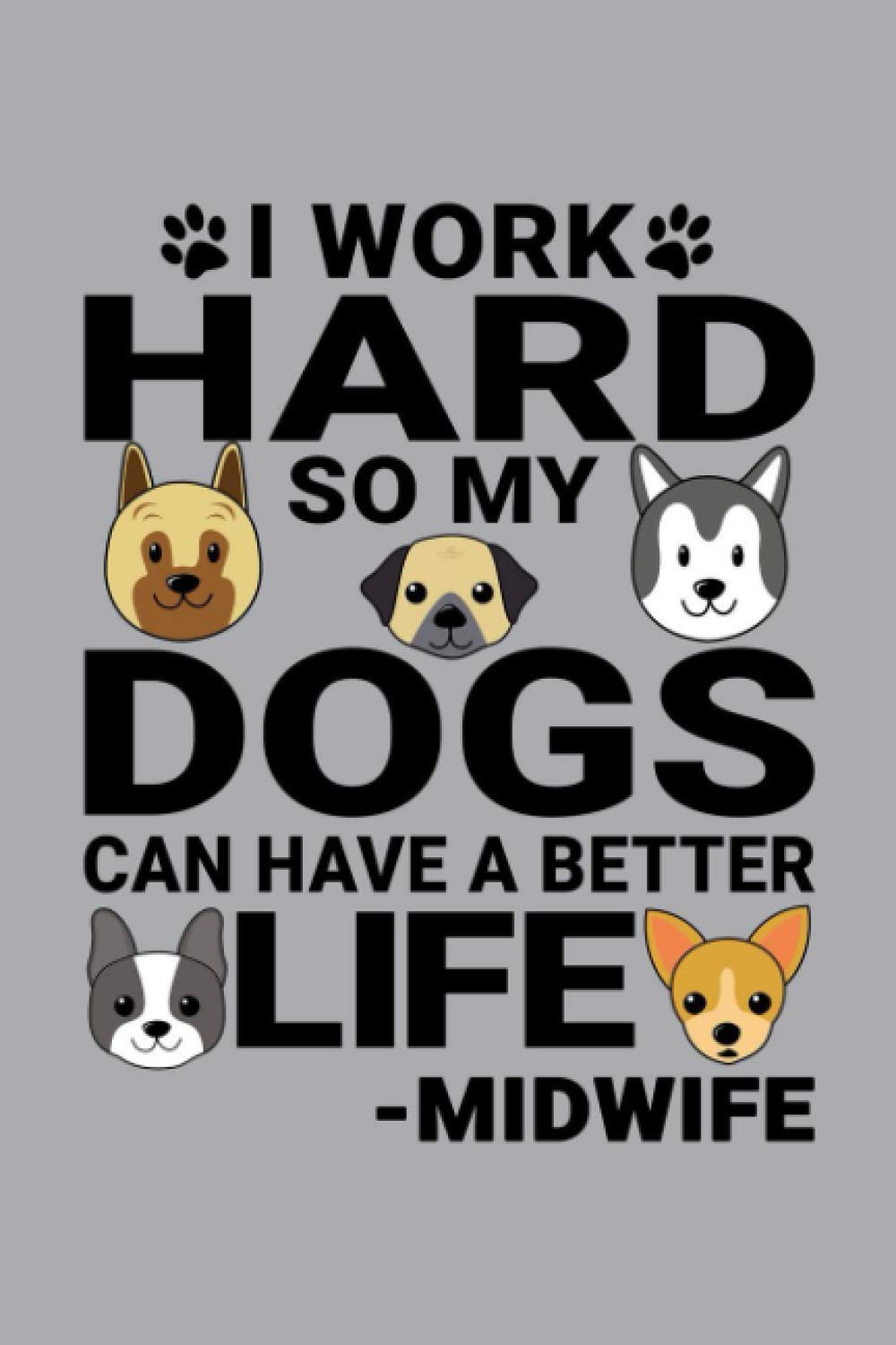 Notebook : I Work Hard So My Dogs Can Have A Better Life Midwife: 6 X 9 Inches College Ruled Journal, Dog and Puppy Lover Quote