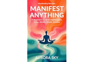 Manifest Anything: A Complete Guide to Manifest What You Desire (Love, Wealth, Health, Success) (Manifesting Miracles)