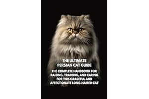 The Ultimate Persian Cat Guide: The Complete Handbook for Raising, Training, and Caring for This Graceful and Affectionate Lo