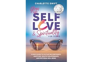 Glow Up! Self-Love & Spirituality for Teens: A Girl’s Guide to Cultivating Confidence, Gratitude, Healthy Relationships and Emotional Well-Being