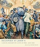 Occupied St John's: A Social History of a City at War, 1939-1945 by 