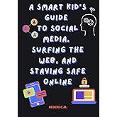 A Smart Kid's Guide to Social Media, Surfing the Web, and Staying Safe Online. TECH BOOK for TWEENS and TEENS: Ages 9-14 (The Kindness Company)