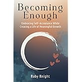 Becoming Enough: Embracing Self-Acceptance While Creating a Life of Meaningful Growth